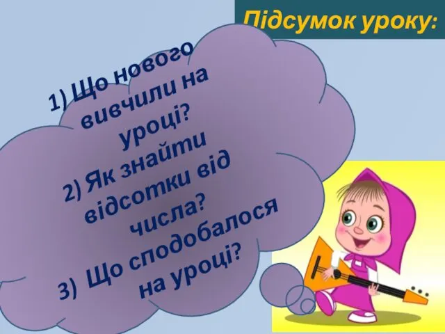 Підсумок уроку: Що нового вивчили на уроці? Як знайти відсотки від числа? Що сподобалося на уроці?