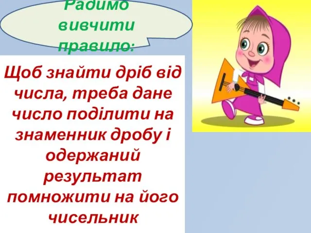 Радимо вивчити правило: Щоб знайти дріб від числа, треба дане