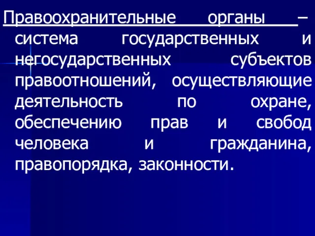 Правоохранительные органы – система государственных и негосударственных субъектов правоотношений, осуществляющие деятельность по охране,