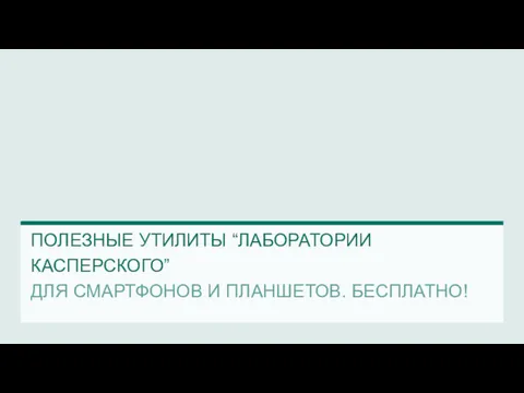 ПОЛЕЗНЫЕ УТИЛИТЫ “ЛАБОРАТОРИИ КАСПЕРСКОГО” ДЛЯ СМАРТФОНОВ И ПЛАНШЕТОВ. БЕСПЛАТНО!