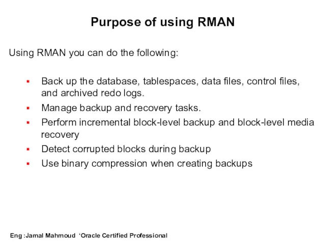 Purpose of using RMAN Using RMAN you can do the following: Back up