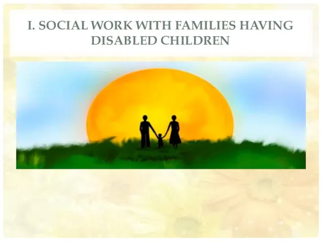 I. SOCIAL WORK WITH FAMILIES HAVING DISABLED CHILDREN