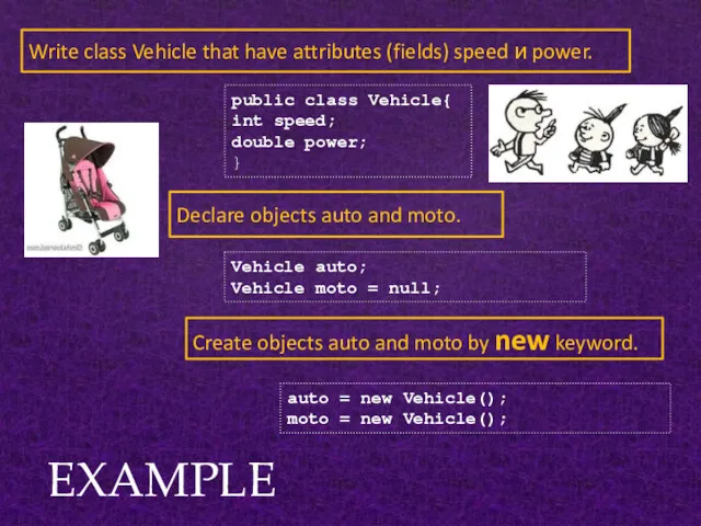EXAMPLE Write class Vehicle that have attributes (fields) speed и power. Declare objects