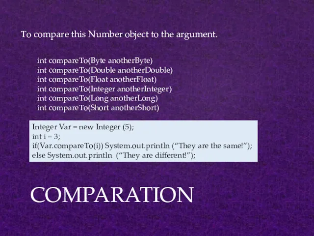 To compare this Number object to the argument. COMPARATION int compareTo(Byte anotherByte) int