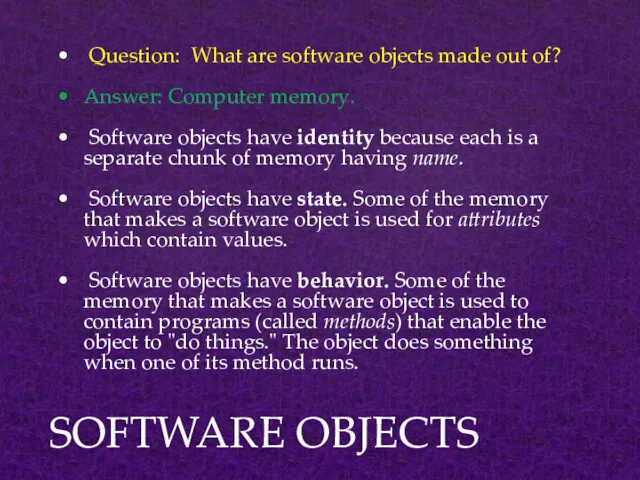 SOFTWARE OBJECTS Question: What are software objects made out of? Answer: Computer memory.