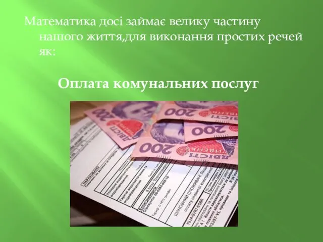 Математика досі займає велику частину нашого життя,для виконання простих речей як: Оплата комунальних послуг