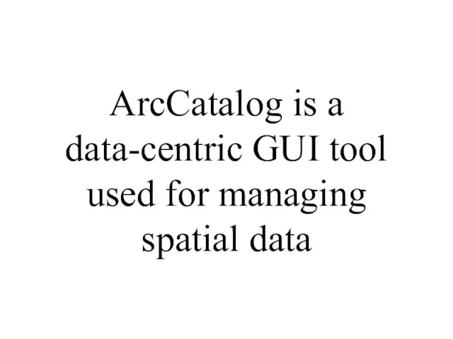 ArcCatalog is a data-centric GUI tool used for managing spatial data