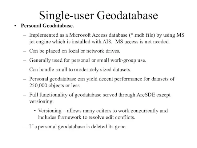 Single-user Geodatabase Personal Geodatabase. Implemented as a Microsoft Access database