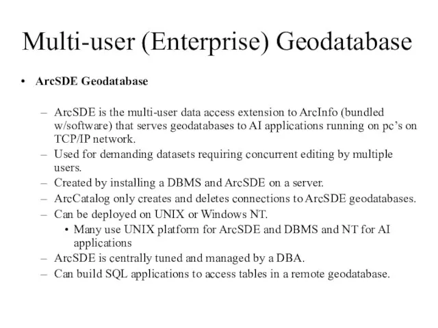 Multi-user (Enterprise) Geodatabase ArcSDE Geodatabase ArcSDE is the multi-user data