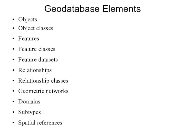 Geodatabase Elements Objects Object classes Features Feature classes Feature datasets