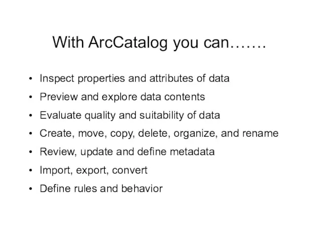 With ArcCatalog you can……. Inspect properties and attributes of data