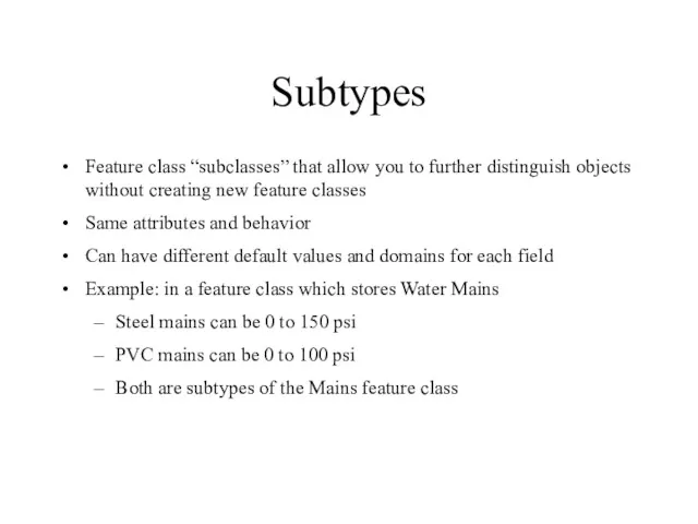 Subtypes Feature class “subclasses” that allow you to further distinguish