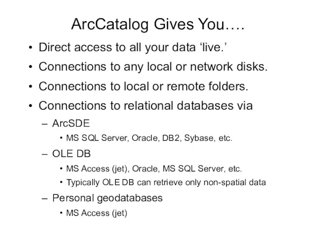 ArcCatalog Gives You…. Direct access to all your data ‘live.’