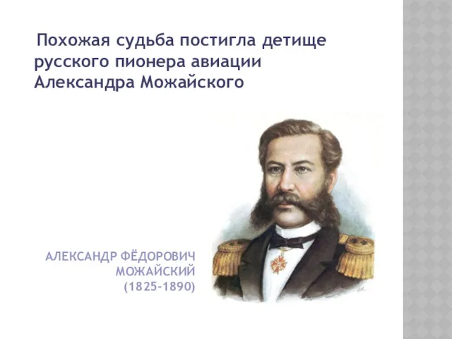 АЛЕКСАНДР ФЁДОРОВИЧ МОЖАЙСКИЙ (1825-1890) Похожая судьба постигла детище русского пионера авиации Александра Можайского