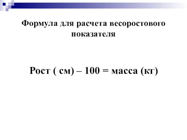 Формула для расчета весоростового показателя Рост ( см) – 100 = масса (кг)