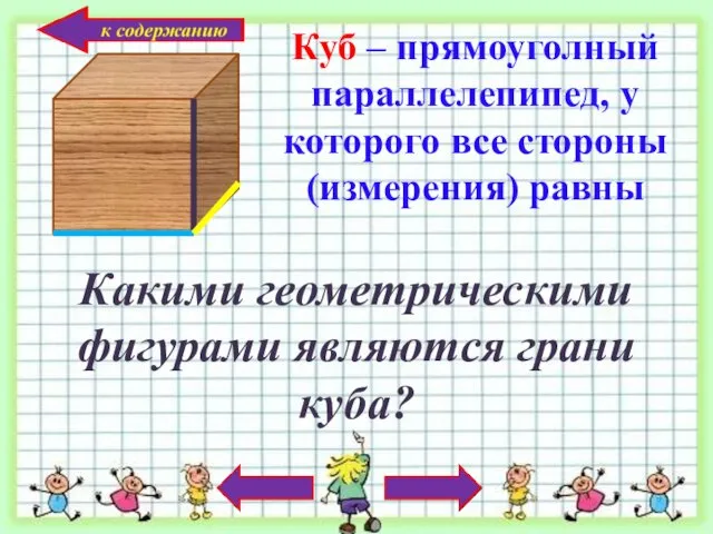 Куб – прямоуголный параллелепипед, у которого все стороны (измерения) равны Какими геометрическими фигурами являются грани куба?