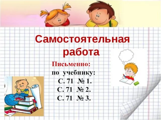 Письменно: по учебнику: С. 71 № 1. С. 71 № 2. С. 71 № 3.