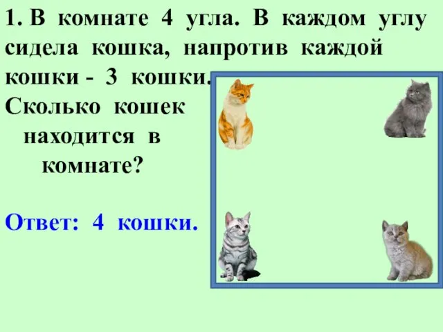 1. В комнате 4 угла. В каждом углу сидела кошка,