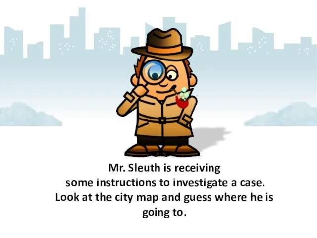 Mr. Sleuth is receiving some instructions to investigate a case.
