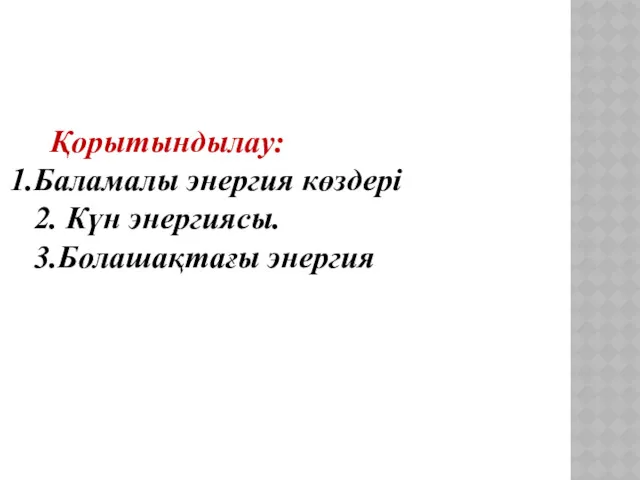 Қорытындылау: Баламалы энергия көздері 2. Күн энергиясы. 3.Болашақтағы энергия