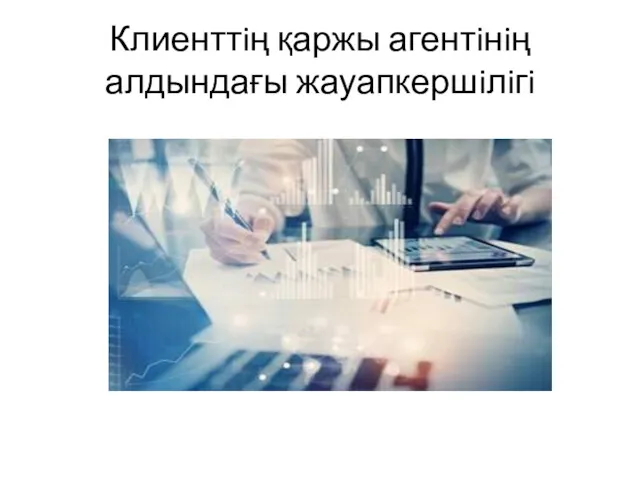 Клиенттiң қаржы агентiнiң алдындағы жауапкершiлiгi