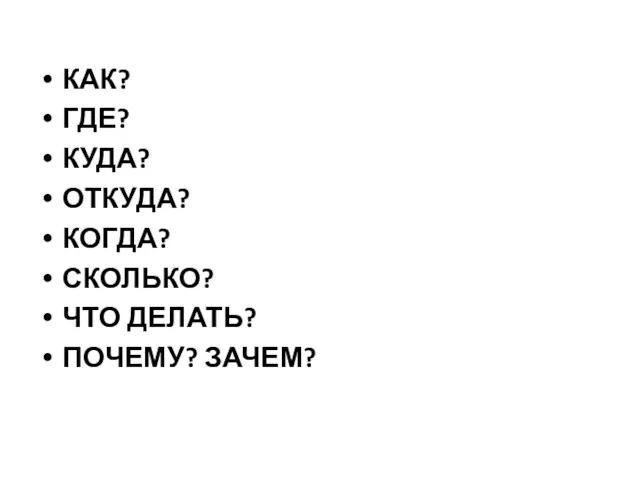 КАК? ГДЕ? КУДА? ОТКУДА? КОГДА? СКОЛЬКО? ЧТО ДЕЛАТЬ? ПОЧЕМУ? ЗАЧЕМ?