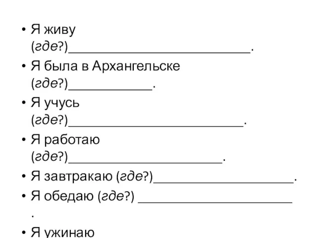 Я живу (где?)__________________________. Я была в Архангельске (где?)____________. Я учусь (где?)_________________________. Я работаю