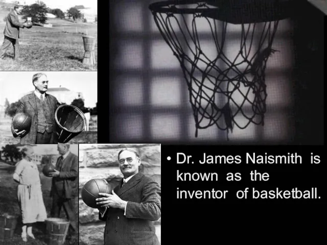 Dr. James Naismith is known as the inventor of basketball.