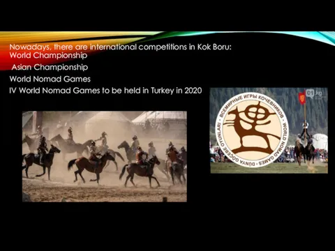 Nowadays, there are international competitions in Kok Boru: World Championship Asian Championship World