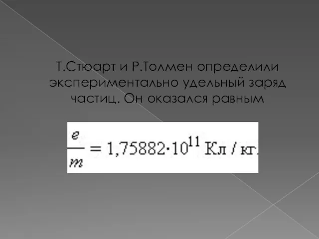 Т.Стюарт и Р.Толмен определили экспериментально удельный заряд частиц. Он оказался равным