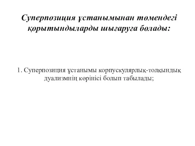 Суперпозиция ұстанымынан төмендегі қорытындыларды шығаруға болады: 1. Суперпозиция ұстанымы корпускулярлық-толқындық дуализмнің көрінісі болып табылады;