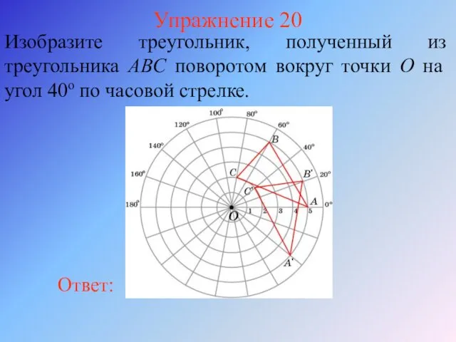 Упражнение 20 Изобразите треугольник, полученный из треугольника ABC поворотом вокруг точки O на