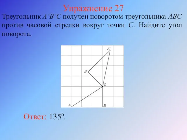 Упражнение 27 Треугольник A’B’C получен поворотом треугольника ABC против часовой стрелки вокруг точки