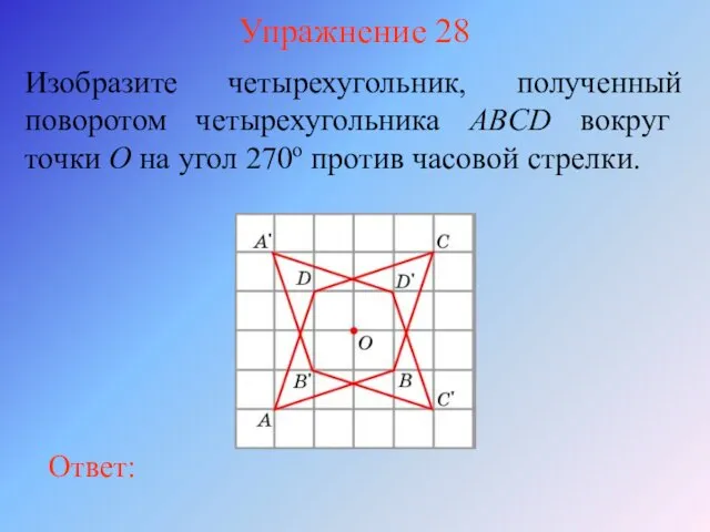 Упражнение 28 Изобразите четырехугольник, полученный поворотом четырехугольника ABCD вокруг точки O на угол