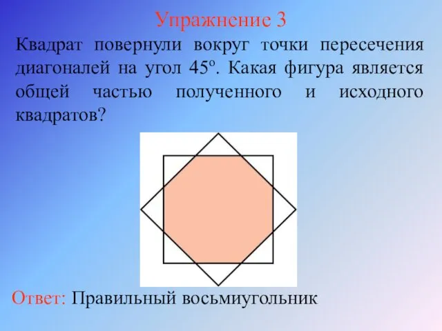 Упражнение 3 Квадрат повернули вокруг точки пересечения диагоналей на угол 45о. Какая фигура