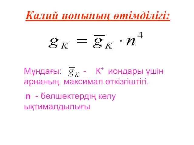 Калий ионының өтімділігі: Мұндағы: - К+ иондары үшін арнаның максимал өткізгіштігі. n - бөлшектердің келу ықтималдылығы