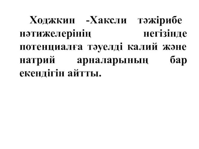 Ходжкин -Хаксли тәжірибе нәтижелерінің негізінде потенциалға тәуелді калий және натрий арналарының бар екендігін айтты.