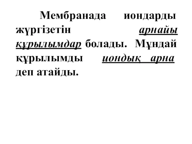 Мембранада иондарды жүргізетін арнайы құрылымдар болады. Мұндай құрылымды иондық арна деп атайды.