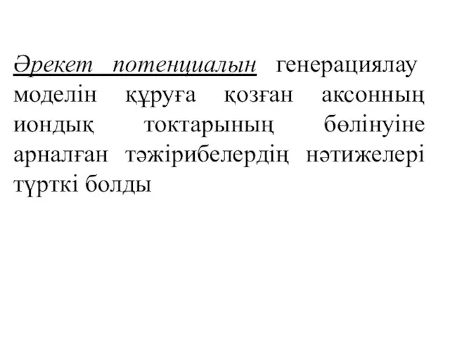 Әрекет потенциалын генерациялау моделін құруға қозған аксонның иондық токтарының бөлінуіне арналған тәжірибелердің нәтижелері түрткі болды