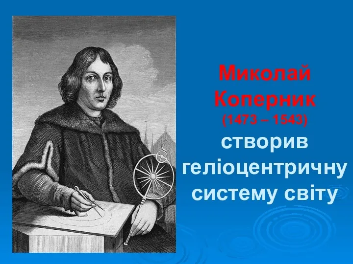 Миколай Коперник (1473 – 1543) створив геліоцентричну систему світу