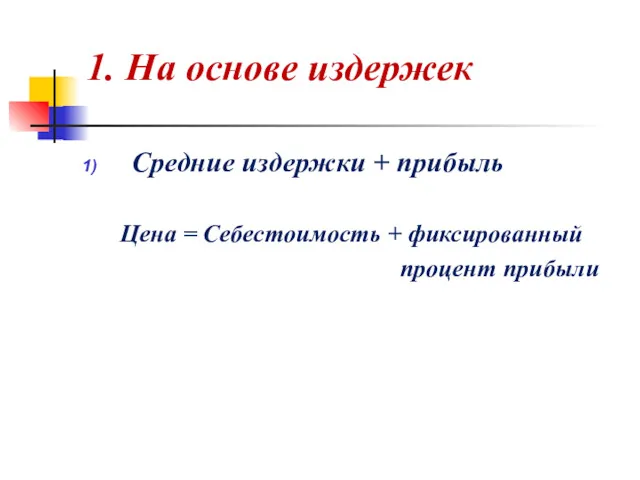 1. На основе издержек Средние издержки + прибыль Цена = Себестоимость + фиксированный процент прибыли