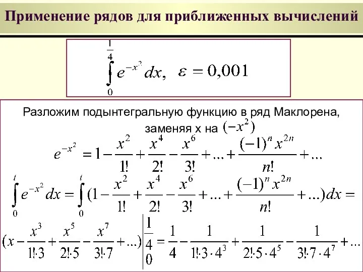 Применение рядов для приближенных вычислений Разложим подынтегральную функцию в ряд Маклорена, заменяя x на