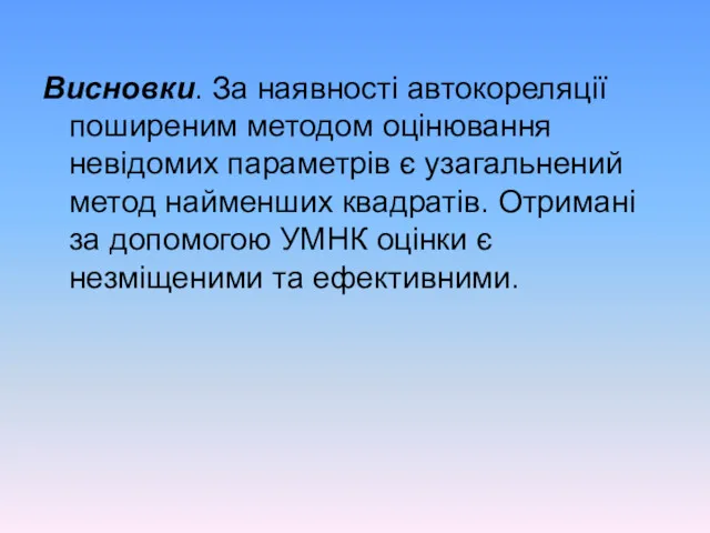 Висновки. За наявності автокореляції поширеним методом оцінювання невідомих параметрів є узагальнений метод найменших