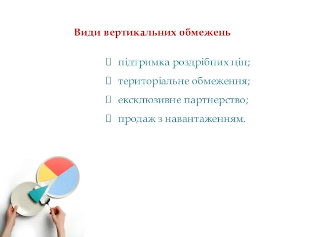 Види вертикальних обмежень підтримка роздрібних цін; територіальне обмеження; ексклюзивне партнерство; продаж з навантаженням.