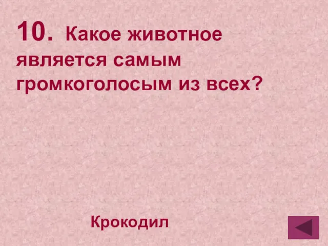 10. Какое животное является самым громкоголосым из всех? Крокодил