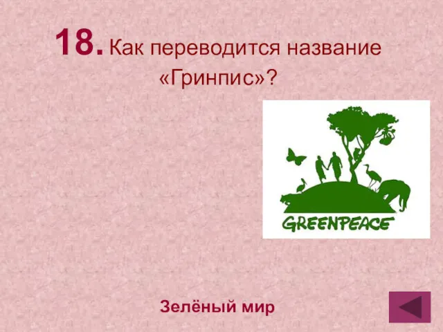 18. Как переводится название «Гринпис»? Зелёный мир