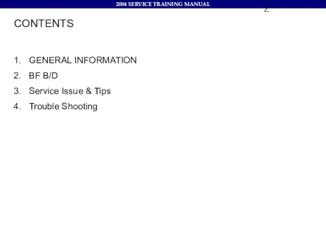 CONTENTS GENERAL INFORMATION BF B/D Service Issue & Tips Trouble Shooting