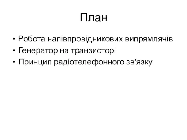 План Робота напівпровідникових випрямлячів Генератор на транзисторі Принцип радіотелефонного зв'язку