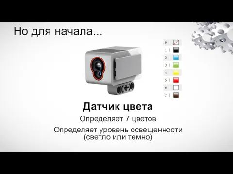 Но для начала... Датчик цвета Определяет 7 цветов Определяет уровень освещенности (светло или темно)