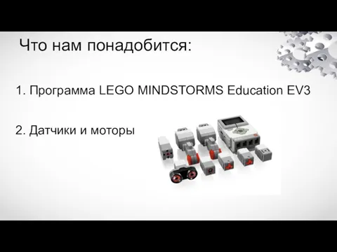 Что нам понадобится: 1. Программа LEGO MINDSTORMS Education EV3 2. Датчики и моторы